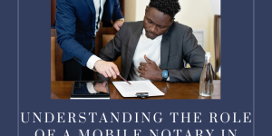 Understanding the Role of a Mobile Notary in Legal Transactions